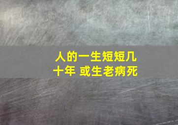 人的一生短短几十年 或生老病死